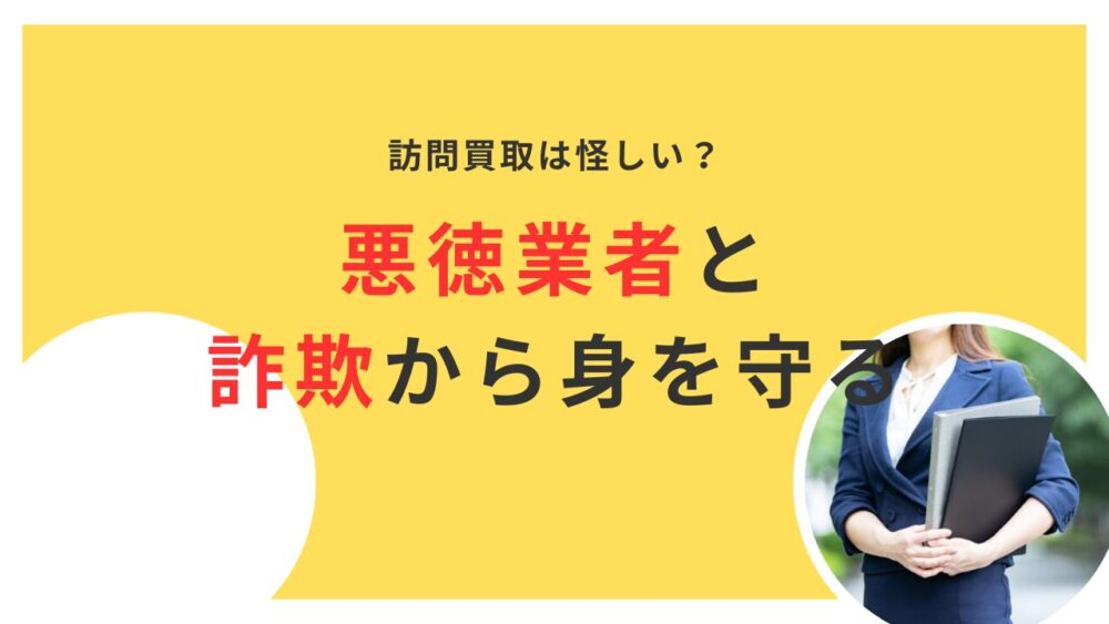 訪問買取は怪しい？悪徳業者の見分け方と詐欺から身を守る方法を解説