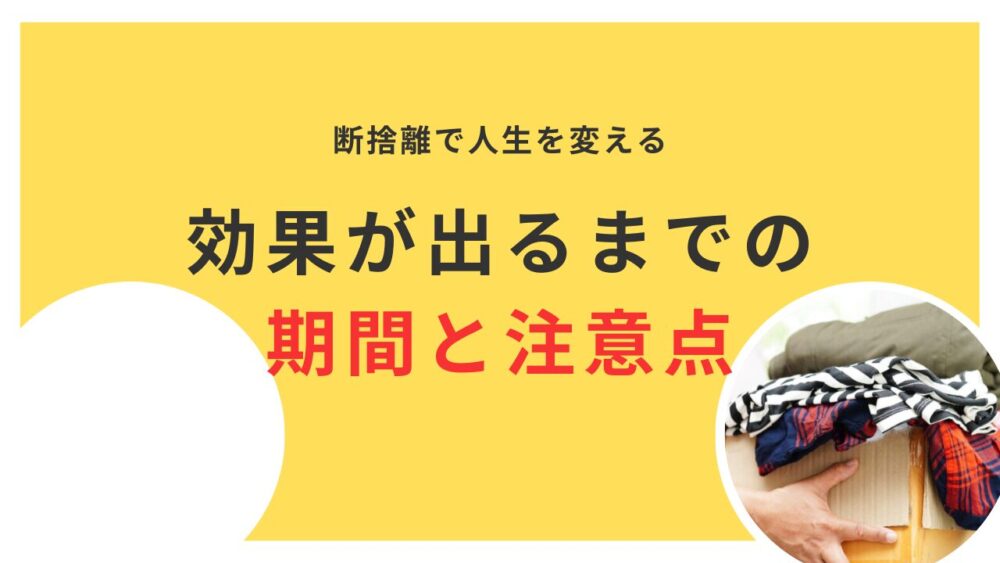 効果的な断捨離の手順｜効果が出るまでの期間と注意点を徹底解説！